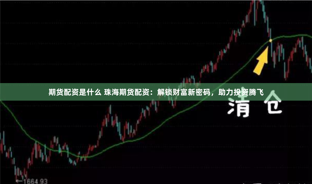 期货配资是什么 珠海期货配资：解锁财富新密码，助力投资腾飞